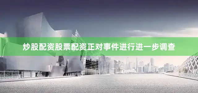 炒股配资股票配资正对事件进行进一步调查