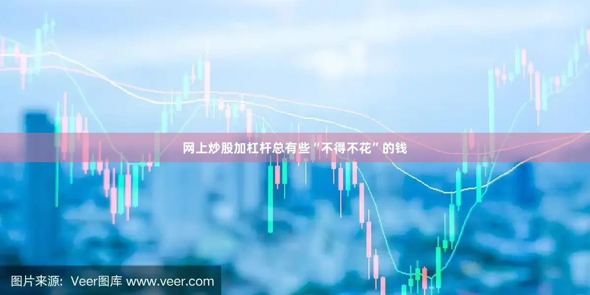 网上炒股加杠杆总有些“不得不花”的钱