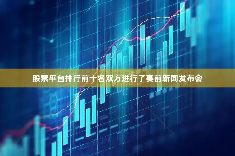 股票平台排行前十名双方进行了赛前新闻发布会