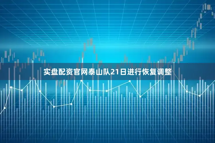 实盘配资官网泰山队21日进行恢复调整