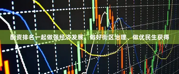 配资排名一起做强经济发展、做好街区治理、做优民生获得