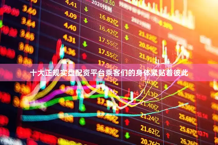 十大正规实盘配资平台乘客们的身体紧贴着彼此