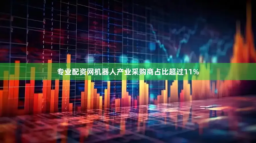 专业配资网机器人产业采购商占比超过11%
