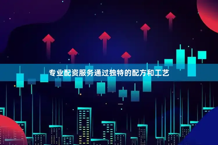 专业配资服务通过独特的配方和工艺