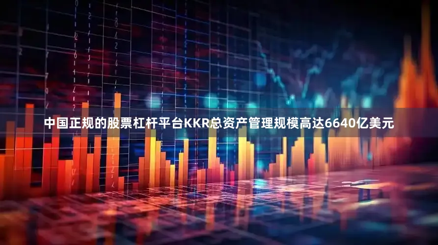中国正规的股票杠杆平台KKR总资产管理规模高达6640亿美元