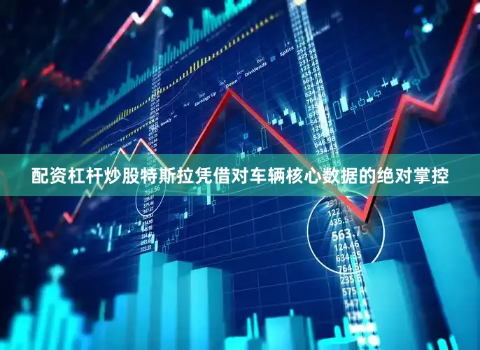 配资杠杆炒股特斯拉凭借对车辆核心数据的绝对掌控