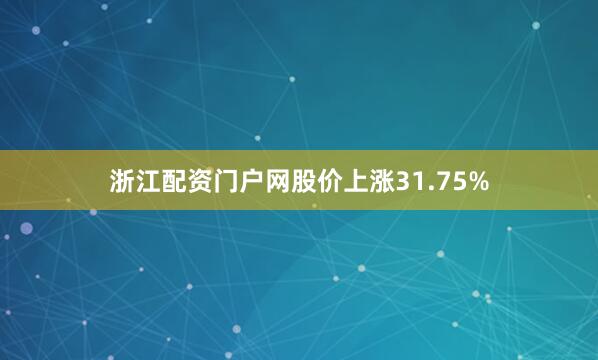 浙江配资门户网股价上涨31.75%