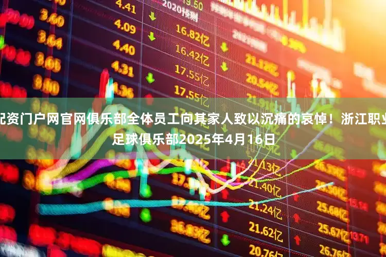 配资门户网官网俱乐部全体员工向其家人致以沉痛的哀悼！　　浙江职业足球俱乐部　　2025年4月16日