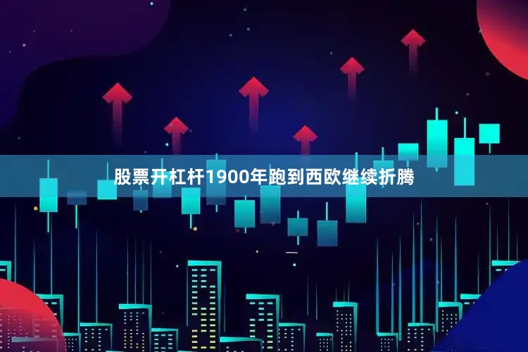 股票开杠杆1900年跑到西欧继续折腾