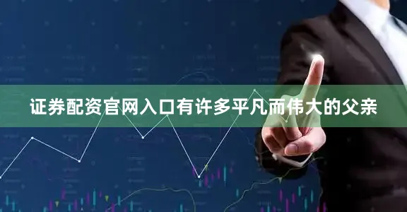 证券配资官网入口有许多平凡而伟大的父亲