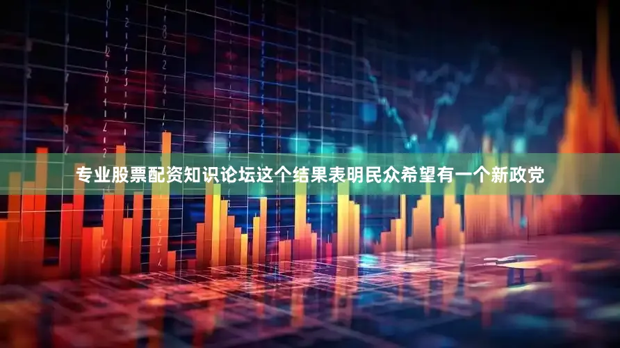 专业股票配资知识论坛这个结果表明民众希望有一个新政党
