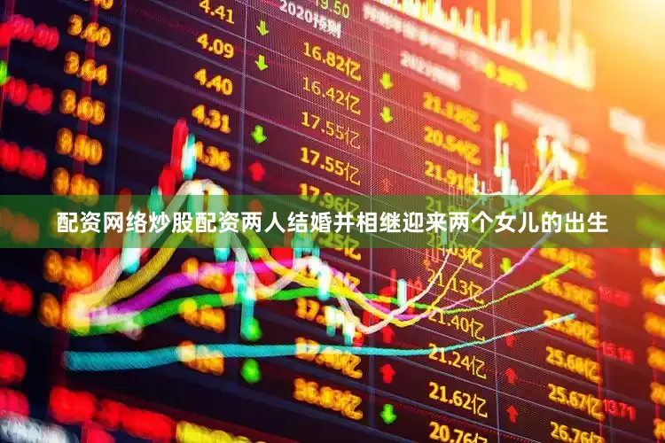 配资网络炒股配资两人结婚并相继迎来两个女儿的出生