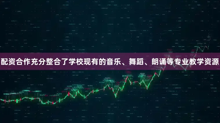 配资合作充分整合了学校现有的音乐、舞蹈、朗诵等专业教学资源