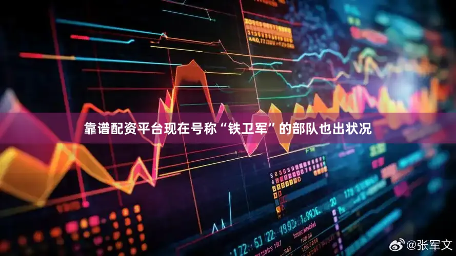 靠谱配资平台现在号称“铁卫军”的部队也出状况