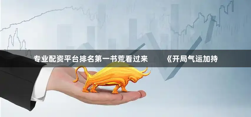 专业配资平台排名第一书荒看过来        《开局气运加持