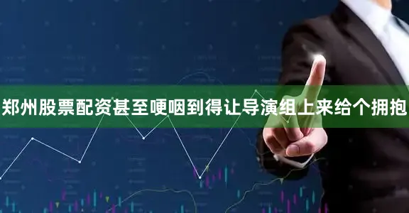 郑州股票配资甚至哽咽到得让导演组上来给个拥抱