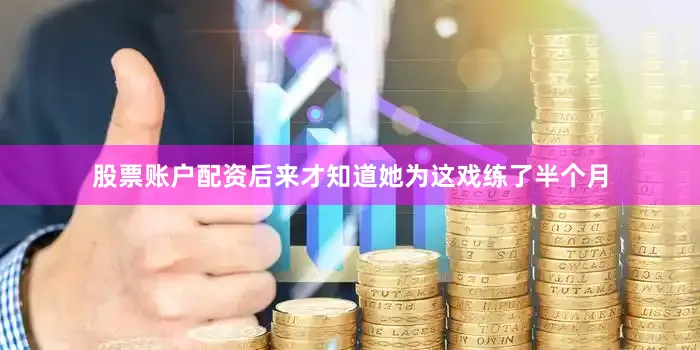 股票账户配资后来才知道她为这戏练了半个月