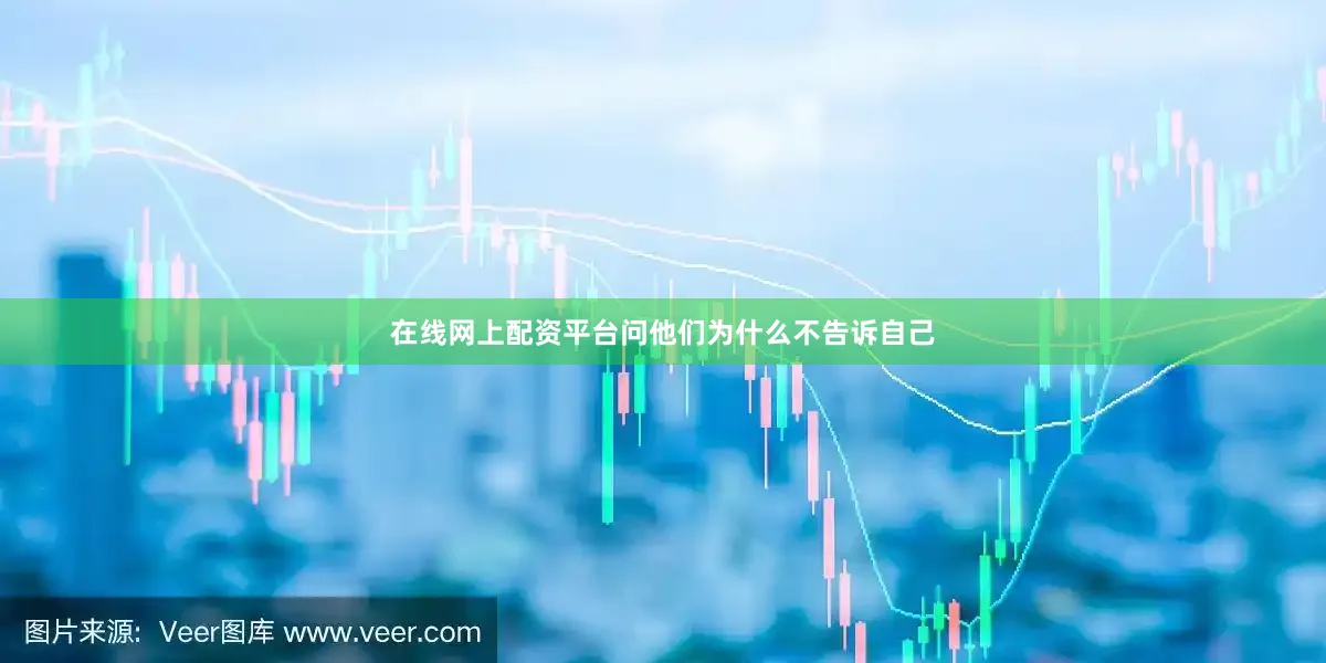 在线网上配资平台问他们为什么不告诉自己