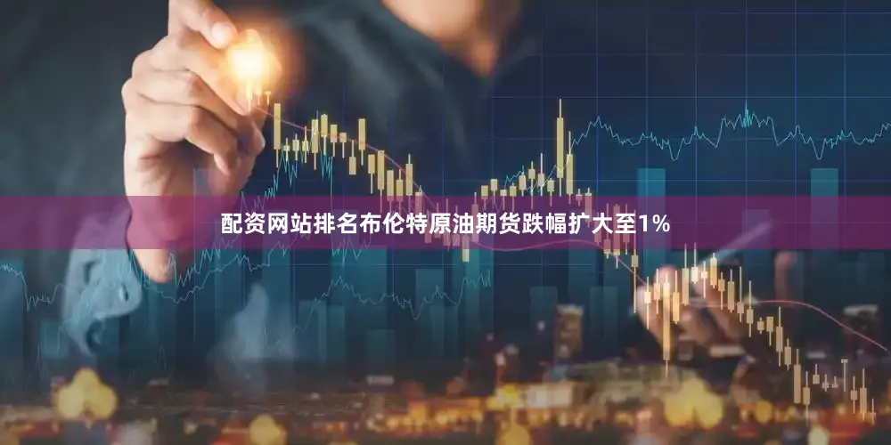 配资网站排名布伦特原油期货跌幅扩大至1%