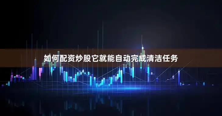 如何配资炒股它就能自动完成清洁任务