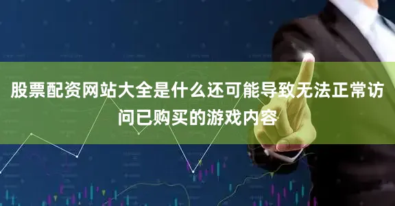 股票配资网站大全是什么还可能导致无法正常访问已购买的游戏内容