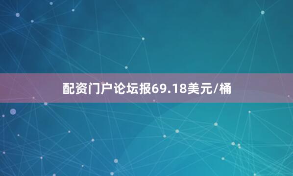配资门户论坛报69.18美元/桶