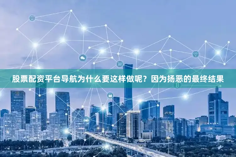股票配资平台导航为什么要这样做呢？因为扬恶的最终结果