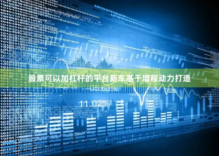 股票可以加杠杆的平台新车基于增程动力打造