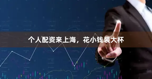 个人配资来上海，花小钱装大杯