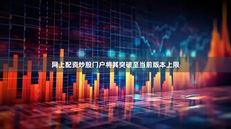 网上配资炒股门户将其突破至当前版本上限