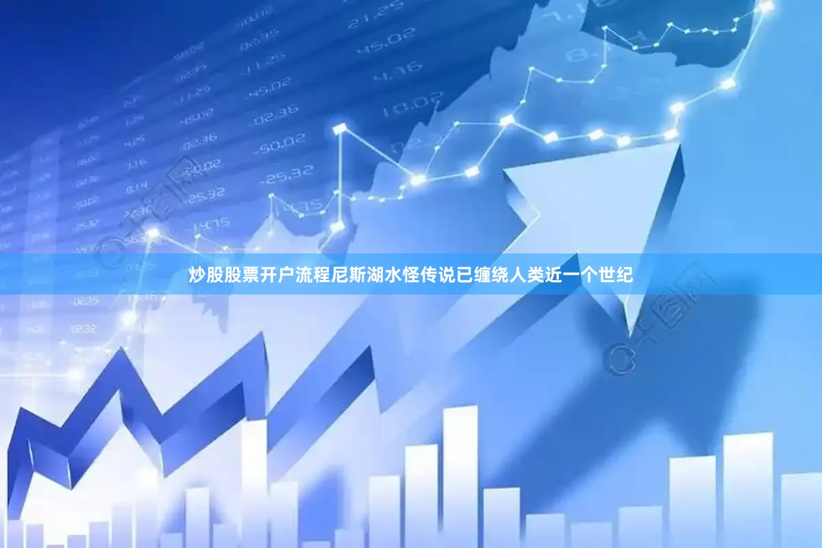 炒股股票开户流程尼斯湖水怪传说已缠绕人类近一个世纪