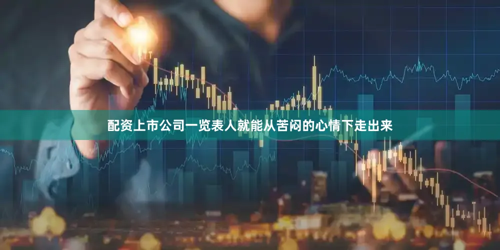配资上市公司一览表人就能从苦闷的心情下走出来
