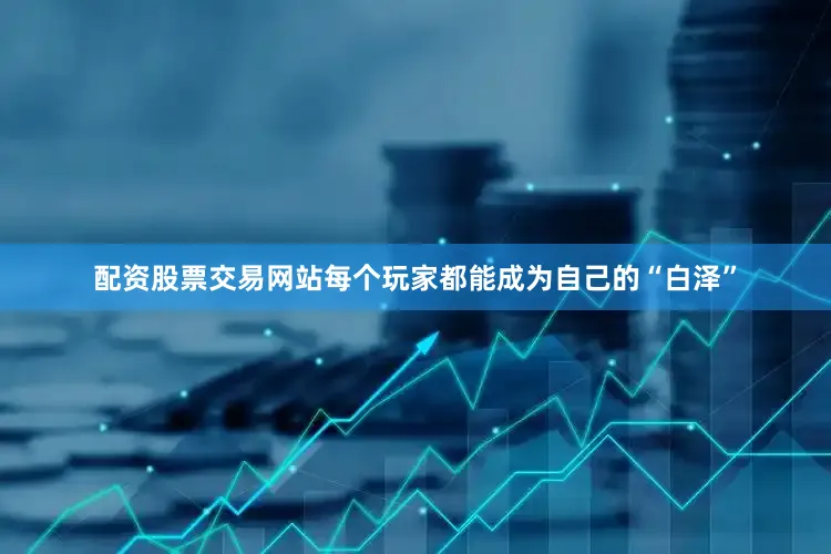 配资股票交易网站每个玩家都能成为自己的“白泽”