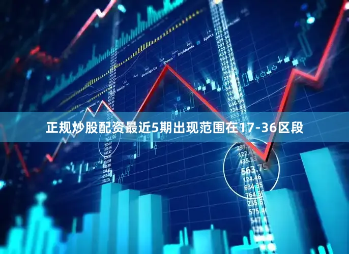 正规炒股配资最近5期出现范围在17-36区段