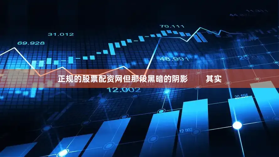 正规的股票配资网但那段黑暗的阴影        其实