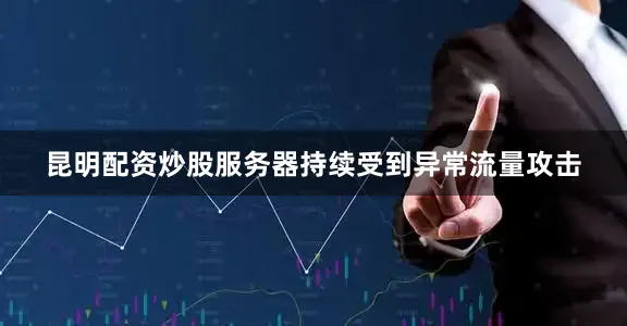 昆明配资炒股服务器持续受到异常流量攻击
