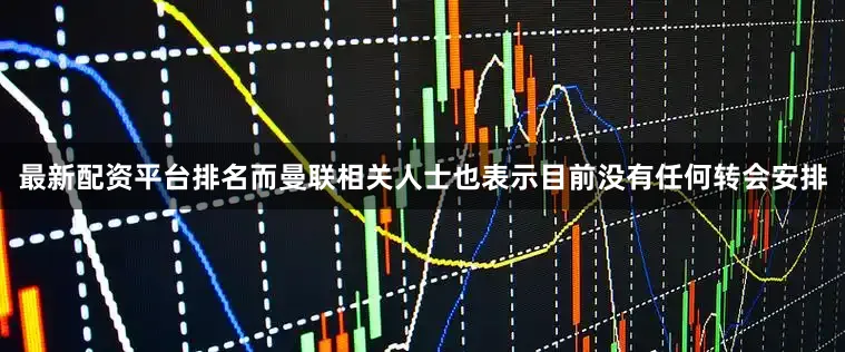 最新配资平台排名而曼联相关人士也表示目前没有任何转会安排