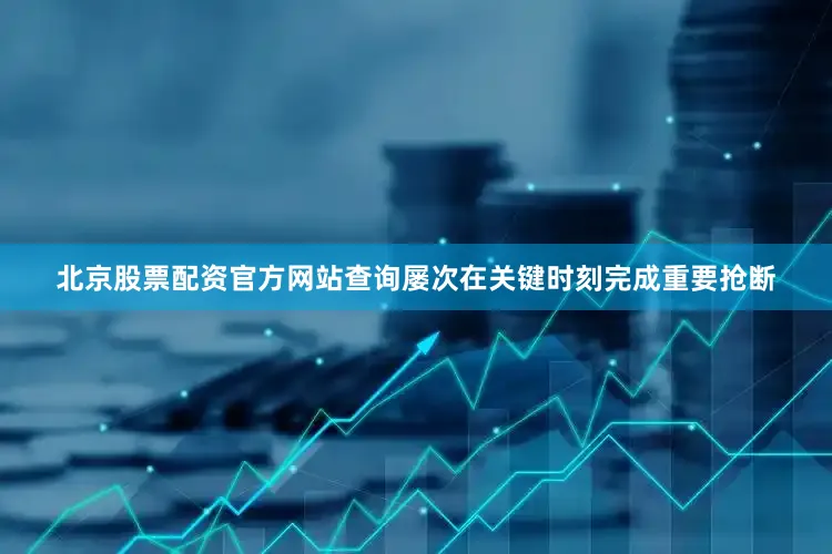 北京股票配资官方网站查询屡次在关键时刻完成重要抢断