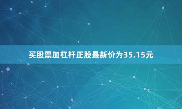 买股票加杠杆正股最新价为35.15元