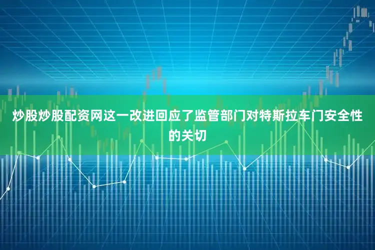 炒股炒股配资网这一改进回应了监管部门对特斯拉车门安全性的关切