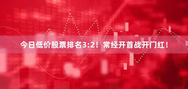今日低价股票排名3:2！常经开首战开门红！