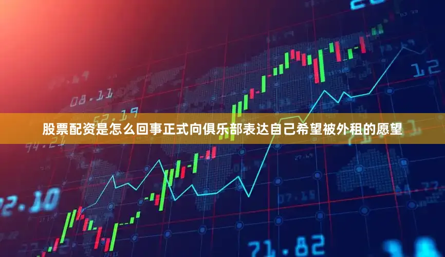 股票配资是怎么回事正式向俱乐部表达自己希望被外租的愿望